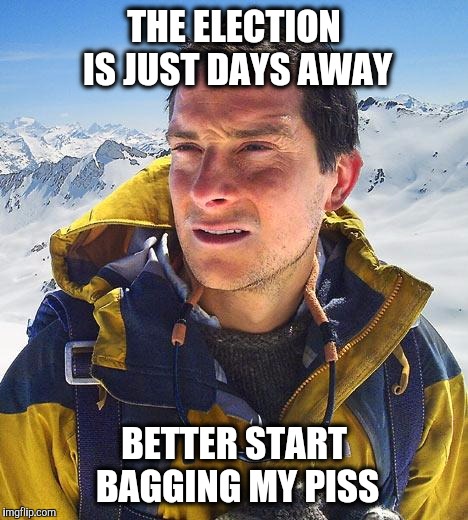 Bear Grylls gets ready to vote. | THE ELECTION IS JUST DAYS AWAY; BETTER START BAGGING MY PISS | image tagged in bear grylls,piss,election2016 | made w/ Imgflip meme maker