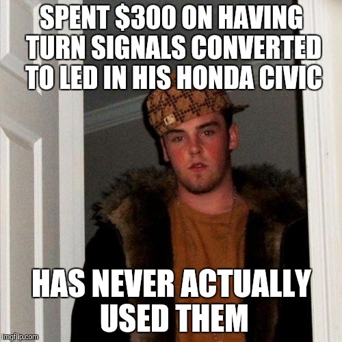 Scumbag Steve turn signals |  SPENT $300 ON HAVING TURN SIGNALS CONVERTED TO LED IN HIS HONDA CIVIC; HAS NEVER ACTUALLY USED THEM | image tagged in memes,scumbag steve | made w/ Imgflip meme maker