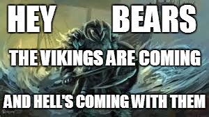 HEY          BEARS; THE VIKINGS ARE COMING; AND HELL'S COMING WITH THEM | image tagged in vikings hell | made w/ Imgflip meme maker