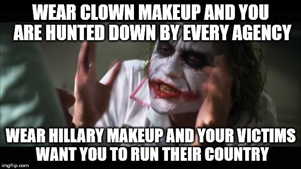 And everybody loses their minds Meme | WEAR CLOWN MAKEUP AND YOU ARE HUNTED DOWN BY EVERY AGENCY WEAR HILLARY MAKEUP AND YOUR VICTIMS WANT YOU TO RUN THEIR COUNTRY | image tagged in memes,and everybody loses their minds | made w/ Imgflip meme maker