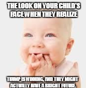 Trump Baby | THE LOOK ON YOUR CHILD'S FACE WHEN THEY REALIZE; TRUMP IS WINNING, AND THEY MIGHT ACTUALLY HAVE A BRIGHT FUTURE. | image tagged in happy baby,trump,winning,future | made w/ Imgflip meme maker