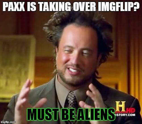 Ancient Aliens | PAXX IS TAKING OVER IMGFLIP? MUST BE ALIENS | image tagged in memes,ancient aliens | made w/ Imgflip meme maker