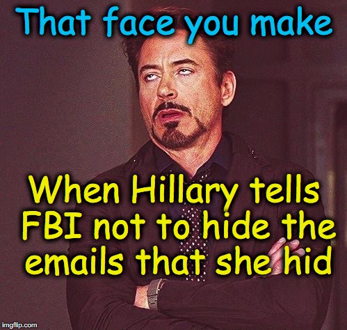 Robert Downey Jr Annoyed | That face you make; When Hillary tells FBI not to hide the emails that she hid | image tagged in robert downey jr annoyed | made w/ Imgflip meme maker