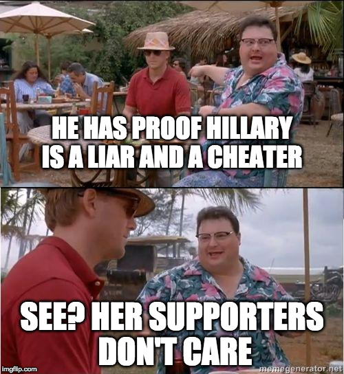 What can't she get away with? | HE HAS PROOF HILLARY IS A LIAR AND A CHEATER; SEE? HER SUPPORTERS DON'T CARE | image tagged in see no one cares,hillary clinton,donald trump,hillary emails,bacon,cheater | made w/ Imgflip meme maker