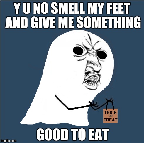 Y U No Jump When I Say Boo | Y U NO SMELL MY FEET AND GIVE ME SOMETHING; GOOD TO EAT | image tagged in y u no,halloween | made w/ Imgflip meme maker