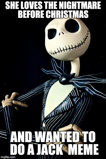 SHE LOVES THE NIGHTMARE BEFORE CHRISTMAS AND WANTED TO DO A JACK  MEME | made w/ Imgflip meme maker