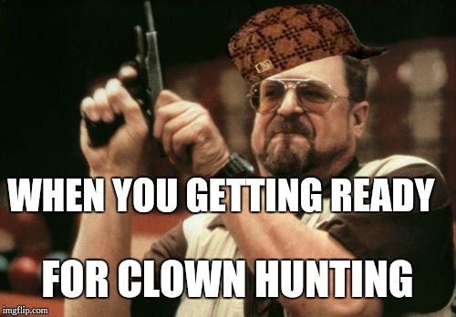 Am I The Only One Around Here | WHEN YOU GETTING READY; FOR CLOWN HUNTING | image tagged in memes,am i the only one around here,scumbag | made w/ Imgflip meme maker