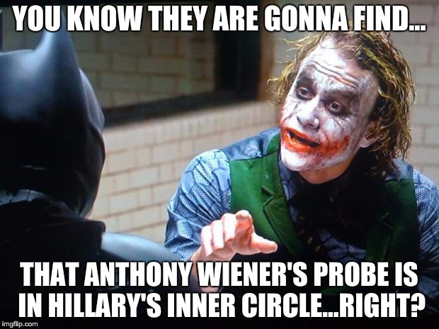 Anthony Wiener's Probe | YOU KNOW THEY ARE GONNA FIND... THAT ANTHONY WIENER'S PROBE IS IN HILLARY'S INNER CIRCLE...RIGHT? | image tagged in the joker | made w/ Imgflip meme maker