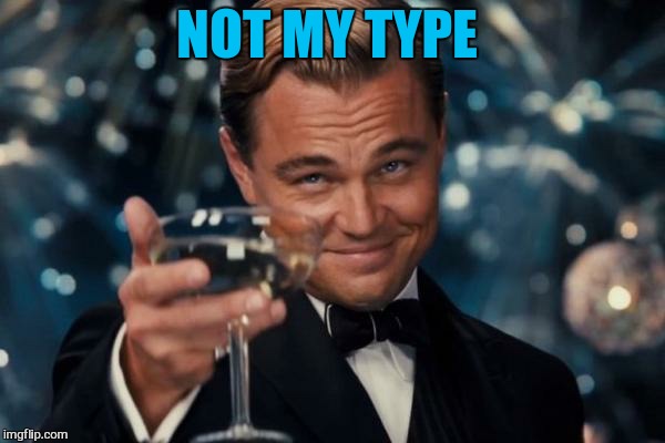 Leonardo Dicaprio Cheers Meme | NOT MY TYPE | image tagged in memes,leonardo dicaprio cheers | made w/ Imgflip meme maker