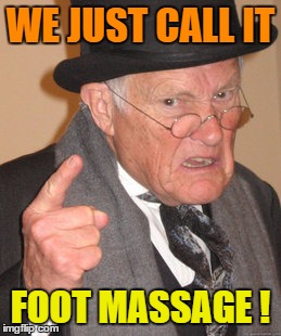 Back In My Day Meme | WE JUST CALL IT FOOT MASSAGE ! | image tagged in memes,back in my day | made w/ Imgflip meme maker