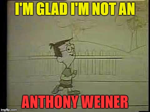 I'M GLAD I'M NOT AN ANTHONY WEINER | made w/ Imgflip meme maker