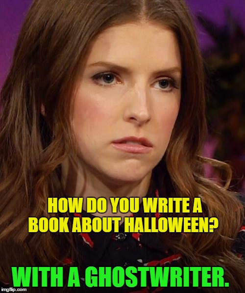 Ann Kendrick Holidays | HOW DO YOU WRITE A BOOK ABOUT HALLOWEEN? WITH A GHOSTWRITER. | image tagged in anna kendrick,memes,puns,funny,ghost | made w/ Imgflip meme maker
