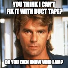 Do you really think... | YOU THINK I CAN'T FIX IT WITH DUCT TAPE? DO YOU EVEN KNOW WHO I AM? | image tagged in funny,macgyver,because fuck you | made w/ Imgflip meme maker