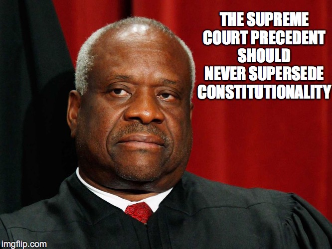 Clarence Thomas | THE SUPREME COURT PRECEDENT SHOULD NEVER SUPERSEDE CONSTITUTIONALITY | image tagged in clarence thomas | made w/ Imgflip meme maker