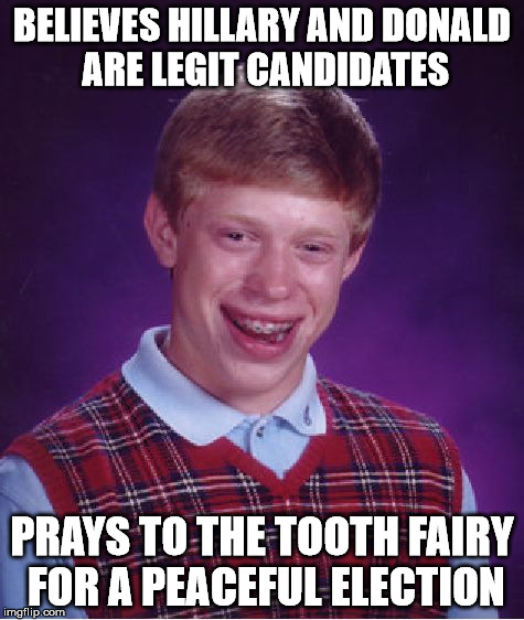 Bad Luck Brian Meme | BELIEVES HILLARY AND DONALD ARE LEGIT CANDIDATES PRAYS TO THE TOOTH FAIRY FOR A PEACEFUL ELECTION | image tagged in memes,bad luck brian | made w/ Imgflip meme maker