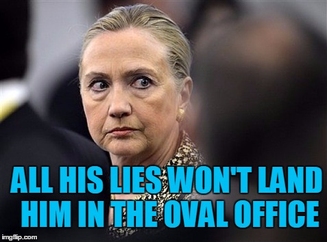 upset hillary | ALL HIS LIES WON'T LAND HIM IN THE OVAL OFFICE | image tagged in upset hillary | made w/ Imgflip meme maker