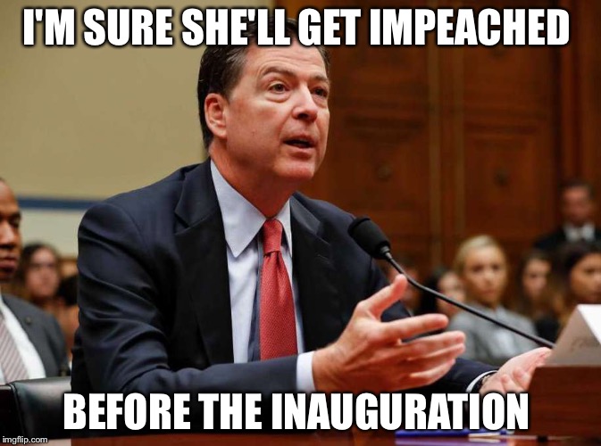 I'M SURE SHE'LL GET IMPEACHED BEFORE THE INAUGURATION | made w/ Imgflip meme maker