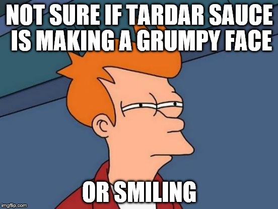 Futurama Fry | NOT SURE IF TARDAR SAUCE IS MAKING A GRUMPY FACE; OR SMILING | image tagged in memes,futurama fry | made w/ Imgflip meme maker