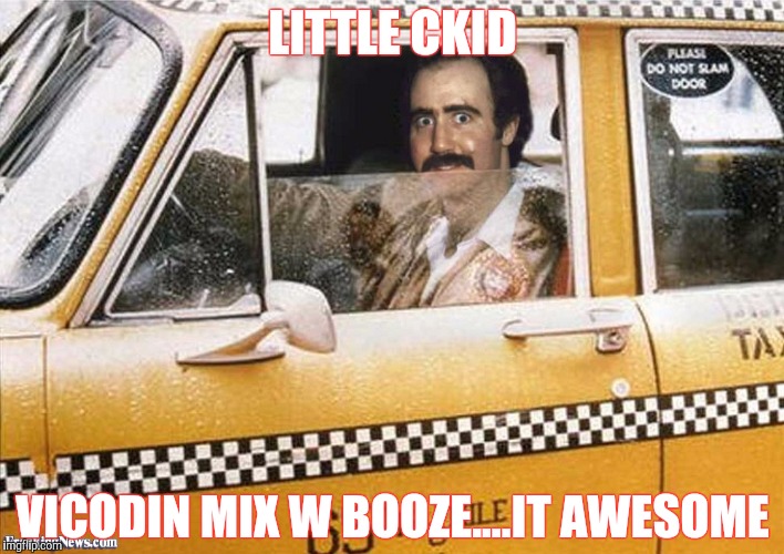 Taxi Driver | LITTLE CKID; VICODIN MIX W BOOZE....IT AWESOME | image tagged in taxi driver | made w/ Imgflip meme maker