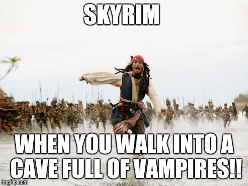 Jack Sparrow Being Chased | SKYRIM; WHEN YOU WALK INTO A CAVE FULL OF VAMPIRES!! | image tagged in memes,jack sparrow being chased | made w/ Imgflip meme maker