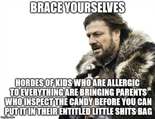 Brace Yourselves X is Coming Meme | BRACE YOURSELVES HORDES OF KIDS WHO ARE ALLERGIC TO EVERYTHING ARE BRINGING PARENTS WHO INSPECT THE CANDY BEFORE YOU CAN PUT IT IN THEIR ENT | image tagged in memes,brace yourselves x is coming | made w/ Imgflip meme maker
