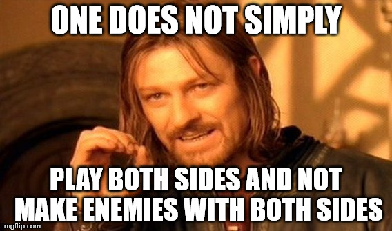 One Does Not Simply Meme | ONE DOES NOT SIMPLY PLAY BOTH SIDES AND NOT MAKE ENEMIES WITH BOTH SIDES | image tagged in memes,one does not simply | made w/ Imgflip meme maker