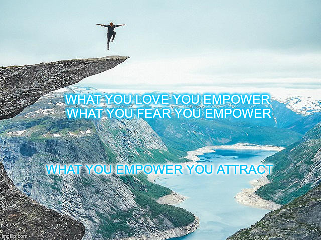 law of attraction  | WHAT YOU LOVE YOU EMPOWER  
WHAT YOU FEAR YOU EMPOWER; WHAT YOU EMPOWER YOU ATTRACT | image tagged in empowering | made w/ Imgflip meme maker