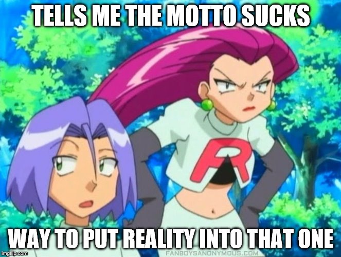 TELLS ME THE MOTTO SUCKS; WAY TO PUT REALITY INTO THAT ONE | image tagged in team rocket | made w/ Imgflip meme maker