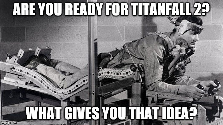 ARE YOU READY FOR TITANFALL 2? WHAT GIVES YOU THAT IDEA? | image tagged in gamer | made w/ Imgflip meme maker