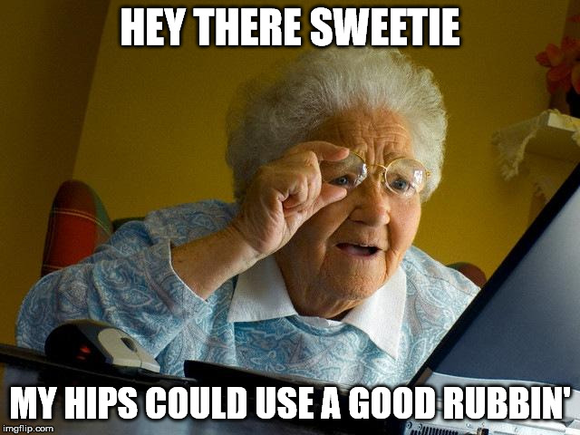 Grandma Finds The Internet Meme | HEY THERE SWEETIE MY HIPS COULD USE A GOOD RUBBIN' | image tagged in memes,grandma finds the internet | made w/ Imgflip meme maker