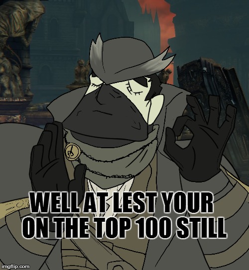 WELL AT LEST YOUR ON THE TOP 100 STILL | made w/ Imgflip meme maker