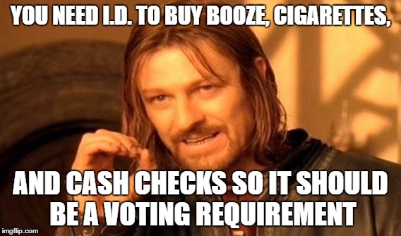 One Does Not Simply Meme | YOU NEED I.D. TO BUY BOOZE, CIGARETTES, AND CASH CHECKS SO IT SHOULD BE A VOTING REQUIREMENT | image tagged in memes,one does not simply | made w/ Imgflip meme maker