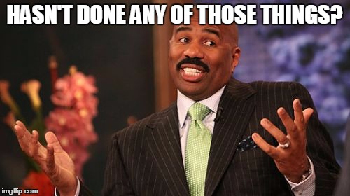 Steve Harvey Meme | HASN'T DONE ANY OF THOSE THINGS? | image tagged in memes,steve harvey | made w/ Imgflip meme maker