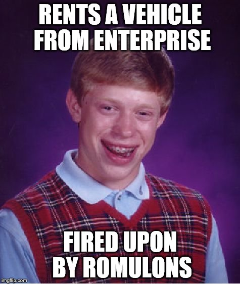 Bad Luck Brian Meme | RENTS A VEHICLE FROM ENTERPRISE FIRED UPON BY ROMULONS | image tagged in memes,bad luck brian | made w/ Imgflip meme maker