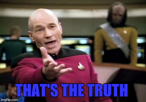 Picard Wtf Meme | THAT'S THE TRUTH | image tagged in memes,picard wtf | made w/ Imgflip meme maker