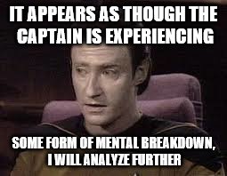 IT APPEARS AS THOUGH THE CAPTAIN IS EXPERIENCING SOME FORM OF MENTAL BREAKDOWN, I WILL ANALYZE FURTHER | made w/ Imgflip meme maker