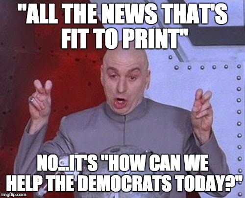 Dr Evil Laser | "ALL THE NEWS THAT'S FIT TO PRINT"; NO...IT'S "HOW CAN WE HELP THE DEMOCRATS TODAY?" | image tagged in memes,dr evil laser | made w/ Imgflip meme maker