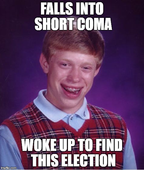 Bad Luck Brian Meme | FALLS INTO SHORT COMA; WOKE UP TO FIND THIS ELECTION | image tagged in memes,bad luck brian | made w/ Imgflip meme maker