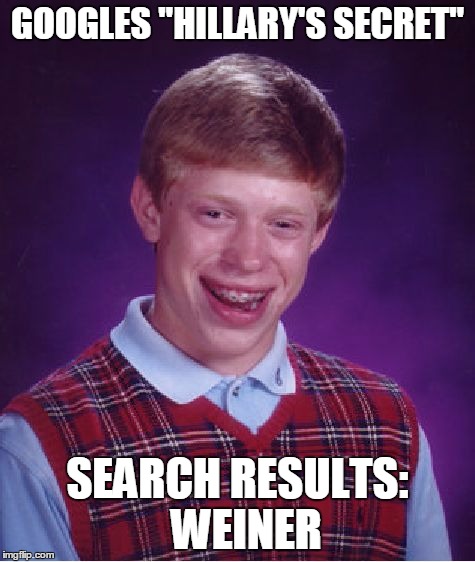 Bad Luck Brian Meme | GOOGLES "HILLARY'S SECRET" SEARCH RESULTS:  WEINER | image tagged in memes,bad luck brian | made w/ Imgflip meme maker