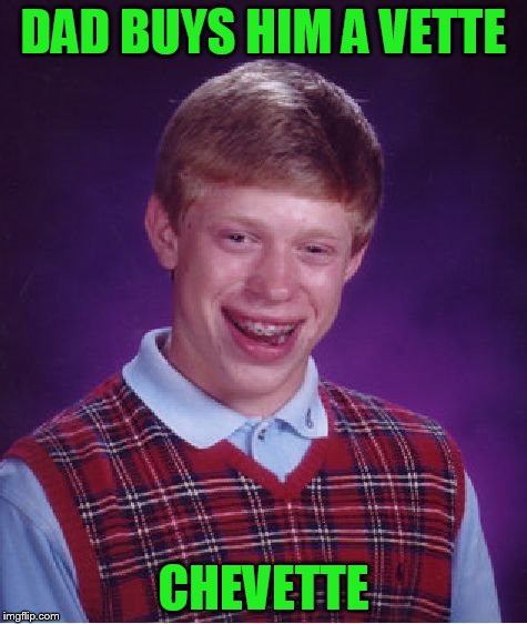 Bad Luck Brian Meme | DAD BUYS HIM A VETTE CHEVETTE | image tagged in memes,bad luck brian | made w/ Imgflip meme maker