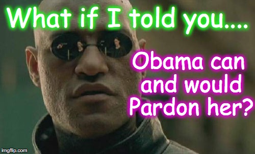 Matrix Morpheus Meme | What if I told you.... Obama can and would Pardon her? | image tagged in memes,matrix morpheus | made w/ Imgflip meme maker