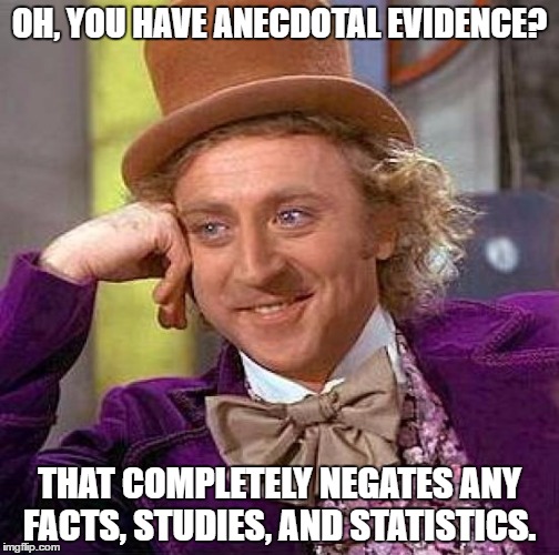 Creepy Condescending Wonka | OH, YOU HAVE ANECDOTAL EVIDENCE? THAT COMPLETELY NEGATES ANY FACTS, STUDIES, AND STATISTICS. | image tagged in memes,creepy condescending wonka | made w/ Imgflip meme maker