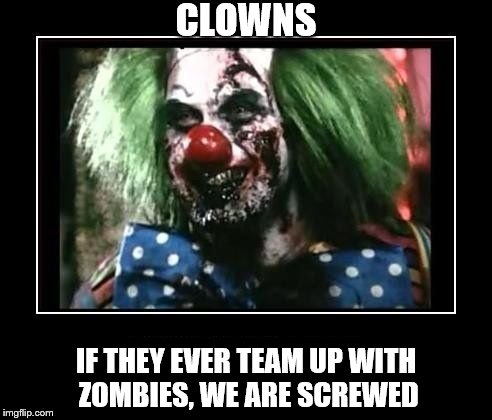 I like clowns | CLOWNS; IF THEY EVER TEAM UP WITH ZOMBIES, WE ARE SCREWED | image tagged in clowns,zombies | made w/ Imgflip meme maker