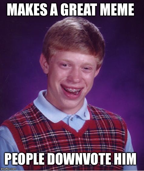 Bad Luck Brian Meme | MAKES A GREAT MEME PEOPLE DOWNVOTE HIM | image tagged in memes,bad luck brian | made w/ Imgflip meme maker