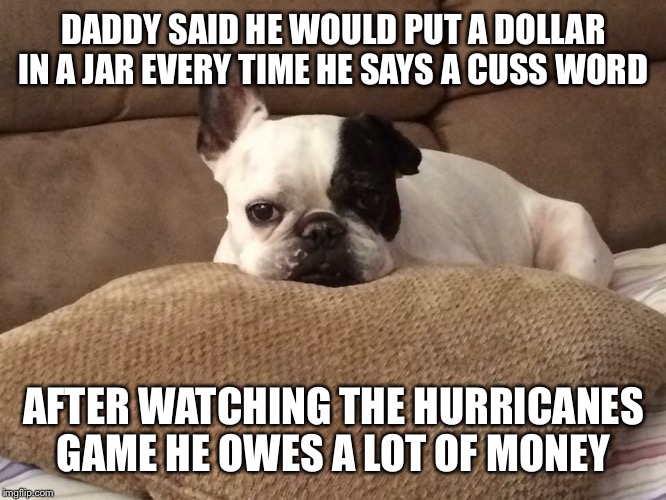 Bogie | DADDY SAID HE WOULD PUT A DOLLAR IN A JAR EVERY TIME HE SAYS A CUSS WORD; AFTER WATCHING THE HURRICANES GAME HE OWES A LOT OF MONEY | image tagged in boardroom meeting suggestion | made w/ Imgflip meme maker
