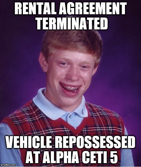 Bad Luck Brian Meme | RENTAL AGREEMENT TERMINATED VEHICLE REPOSSESSED AT ALPHA CETI 5 | image tagged in memes,bad luck brian | made w/ Imgflip meme maker