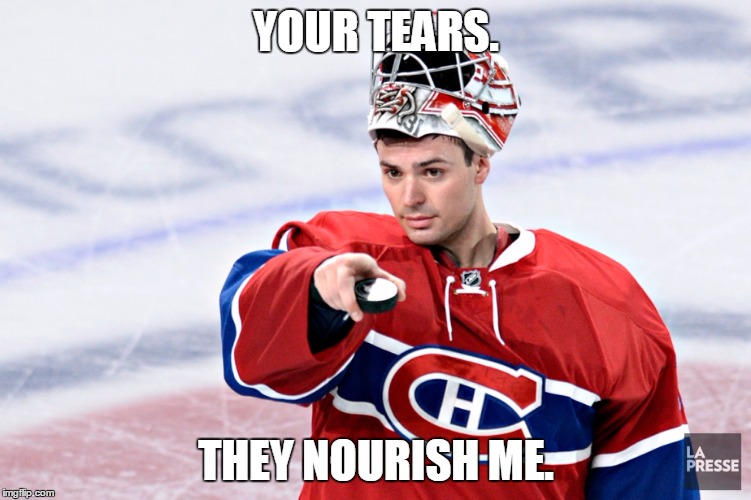 YOUR TEARS. THEY NOURISH ME. | image tagged in carey price,montreal canadiens | made w/ Imgflip meme maker