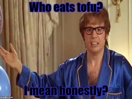 Who eats tofu? I mean honestly? | made w/ Imgflip meme maker