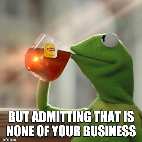 But That's None Of My Business Meme | BUT ADMITTING THAT IS NONE OF YOUR BUSINESS | image tagged in memes,but thats none of my business,kermit the frog | made w/ Imgflip meme maker