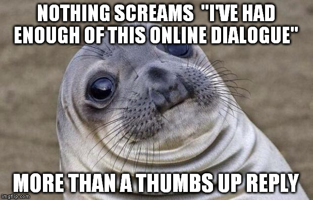 facebook chat thumbs up | NOTHING SCREAMS  "I'VE HAD ENOUGH OF THIS ONLINE DIALOGUE"; MORE THAN A THUMBS UP REPLY | image tagged in memes,awkward moment sealion | made w/ Imgflip meme maker